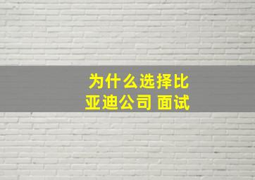 为什么选择比亚迪公司 面试